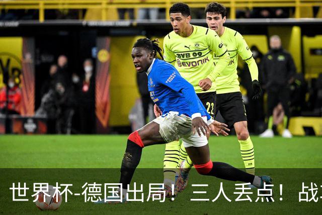 世界杯-德国出局！三人丢点！战车点球战总分4-5巴拉圭止步32强