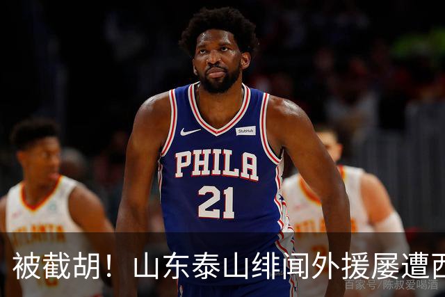 被截胡！山东泰山绯闻外援屡遭西甲豪门争抢，夏窗换外援再度落空